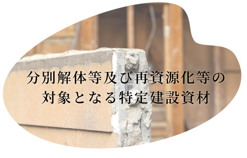 分別解体等及び再資源化等の
対象となる特定建設資材